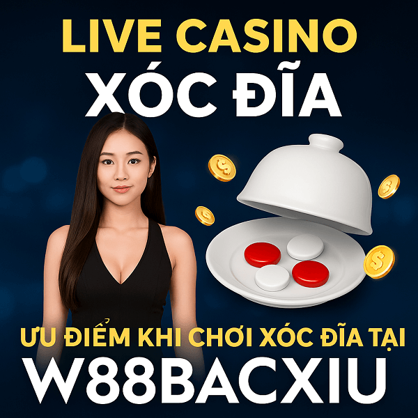 Live Casino Xóc Đĩa là gì? Ưu điểm khi chơi xóc đĩa tại W88BACXIU